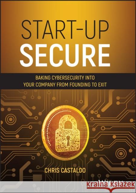 Start-Up Secure: Baking Cybersecurity Into Your Company from Founding to Exit Chris Castaldo 9781119700739