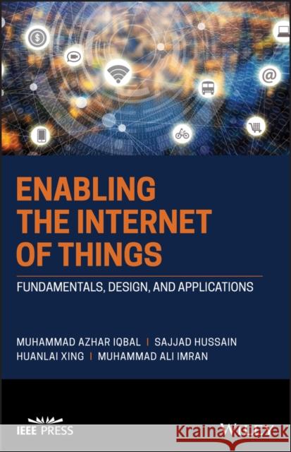 Enabling the Internet of Things: Fundamentals, Design and Applications Muhammad Azhar Iqbal Sajjad Hussain Huanlai Xing 9781119701255