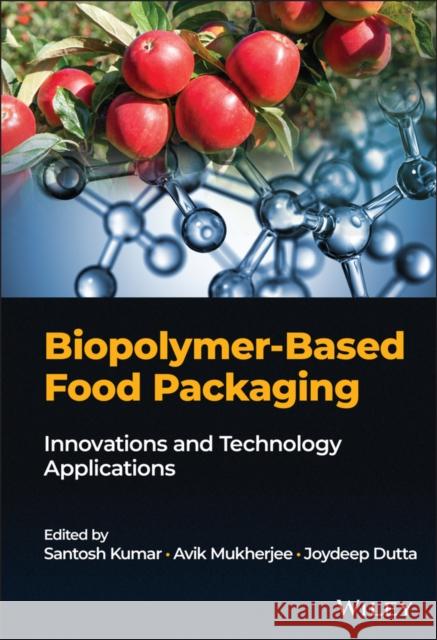 Biopolymer-Based Food Packaging: Innovations and Technology Applications Joydeep Dutta Santosh Kumar Avik Mukherjee 9781119702252 Wiley