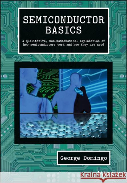 Semiconductor Basics: A Qualitative, Non-Mathematical Explanation of How Semiconductors Work and How They Are Used Domingo, George 9781119702306