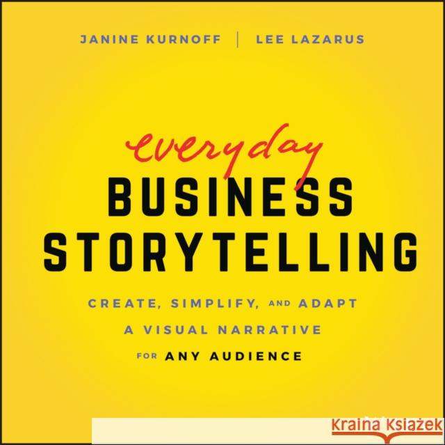 Everyday Business Storytelling: Create, Simplify, and Adapt A Visual Narrative for Any Audience Lee Lazarus 9781119704669 John Wiley & Sons Inc