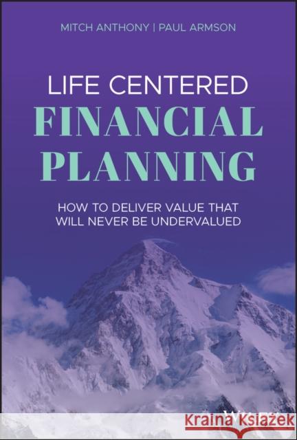 Life Centered Financial Planning: How to Deliver Value That Will Never Be Undervalued Armson, Paul 9781119709091 John Wiley & Sons Inc