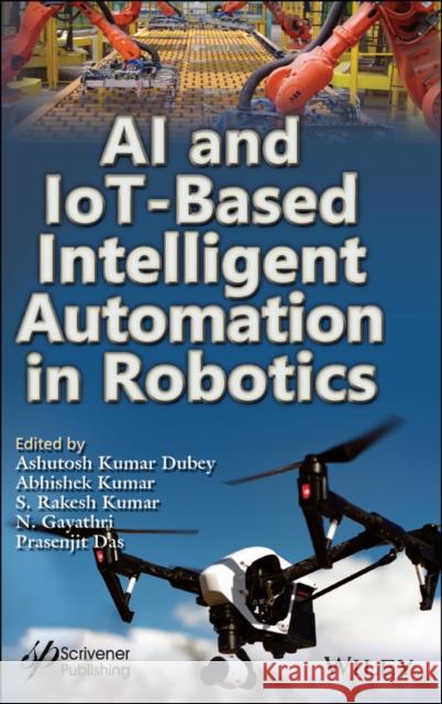 AI and Iot-Based Intelligent Automation in Robotics Ashutosh Kumar Dubey Abhishek Kumar S. Rakesh Kumar 9781119711209 Wiley-Scrivener