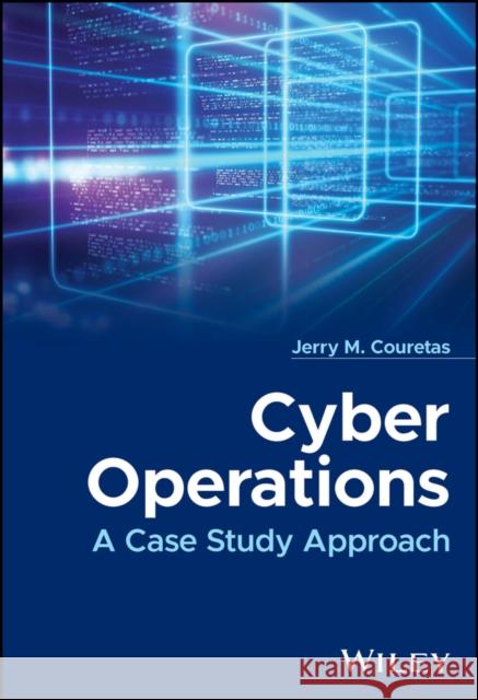 Cyber Operations: A Case Study Approach Jerry M. Couretas 9781119712091 Wiley