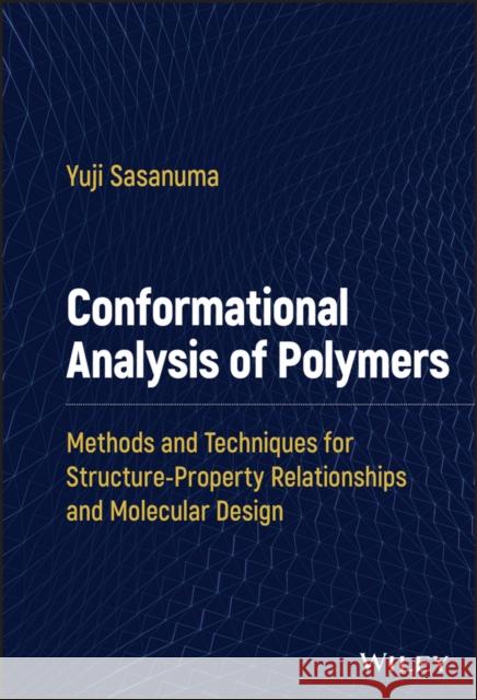 Conformational Analysis of Polymers: Methods and Techniques for Structure-Property Relationships and Molecular Design Sasanuma, Yuji 9781119716358 John Wiley and Sons Ltd