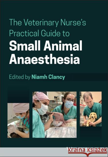 The Veterinary Nurse's Practical Guide to Small Animal Anaesthesia Niamh Clancy 9781119716921 Wiley-Blackwell