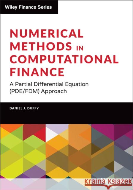 Numerical Methods in Computational Finance: A Partial Differential Equation (Pde/Fdm) Approach Daniel J. Duffy 9781119719670 Wiley