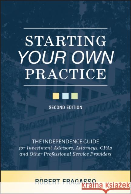 Starting Your Own Practice: The Independence Guide for Investment Advisors, Attorneys, CPAs and Other Professional Service Providers Fragasso, Robert 9781119723004 Wiley
