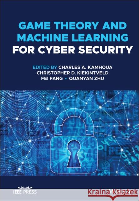 Game Theory and Machine Learning for Cyber Security Charles A. Kamhoua Christopher D. Kiekintveld Fei Fang 9781119723929 Wiley-IEEE Press