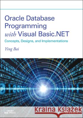 Oracle Database Programming with Visual Basic.Net: Concepts, Designs, and Implementations Bai, Ying 9781119734390 Wiley-IEEE Press