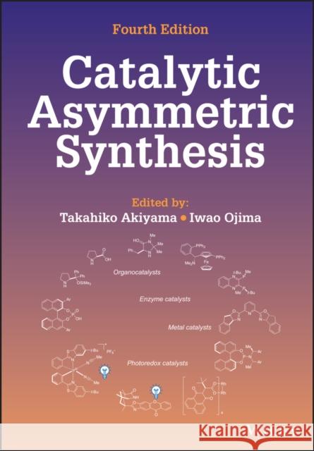 Catalytic Asymmetric Synthesis Takahiko Akiyama Iwao Ojima 9781119736394