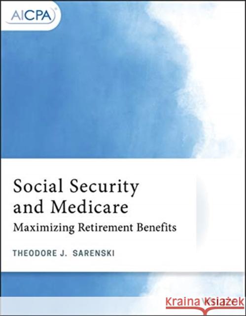 Social Security and Medicare: Maximizing Retirement Benefits Theodore J. Sarenski 9781119737254 Wiley