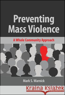 Preventing Mass Violence: A Whole Community Approach Mark S. Warnick 9781119737414