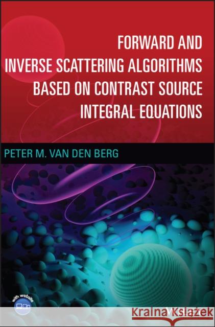 Forward and Inverse Scattering Algorithms Based on Contrast Source Integral Equations Peter M. Va 9781119741541 Wiley