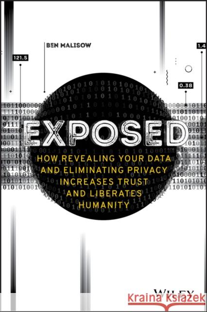 Exposed: How Revealing Your Data and Eliminating Privacy Increases Trust and Liberates Humanity Ben Malisow 9781119741633 John Wiley & Sons Inc