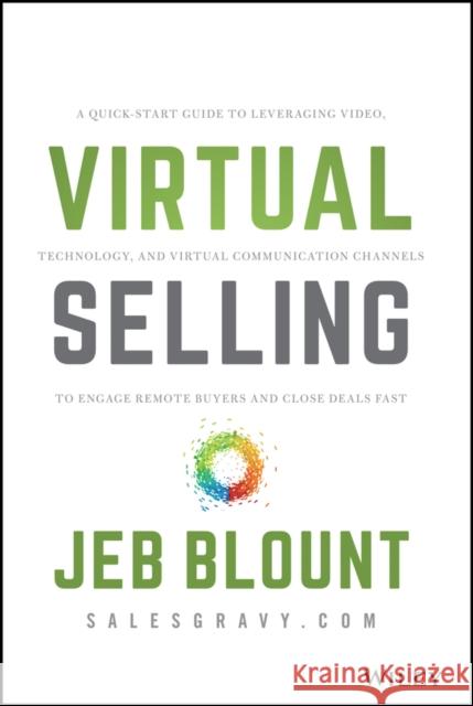 Virtual Selling: A Quick-Start Guide to Leveraging Video, Technology, and Virtual Communication Channels to Engage Remote Buyers and Cl Jeb Blount 9781119742715 Wiley
