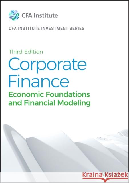 Corporate Finance: Economic Foundations and Financial Modeling CFA Institute 9781119743767 Wiley
