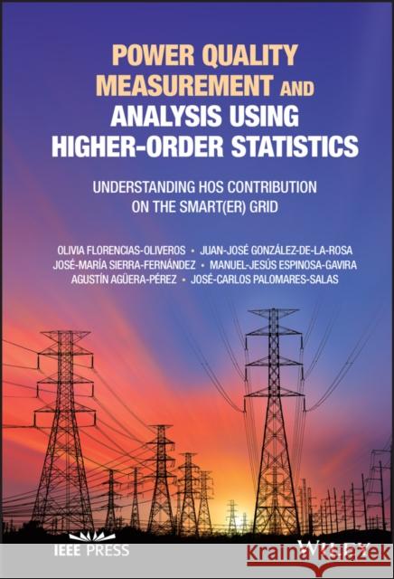 Power Quality Measurement and Analysis Using Higher-Order Statistics: Understanding Hos Contribution on the Smart(er) Grid Florencias-Oliveros, Olivia 9781119747710