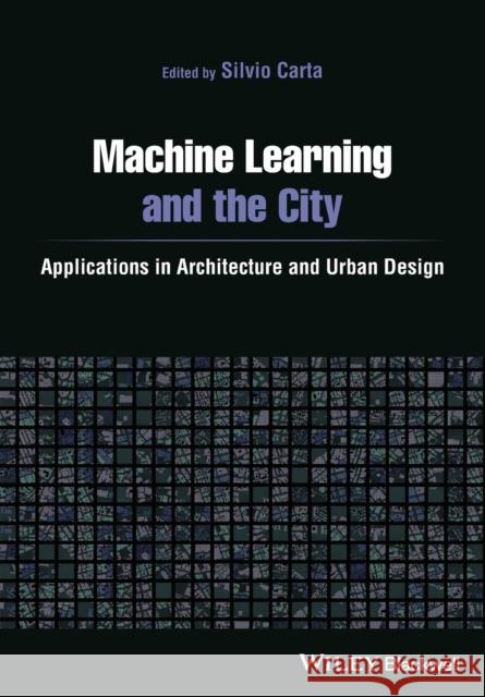 Machine Learning and the City: Applications in Architecture and Urban Design Carta, Silvio 9781119749639 Wiley-Blackwell