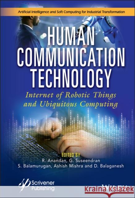 Human Communication Technology: Internet-Of-Robotic-Things and Ubiquitous Computing Anandan, R. 9781119750598 Wiley-Scrivener