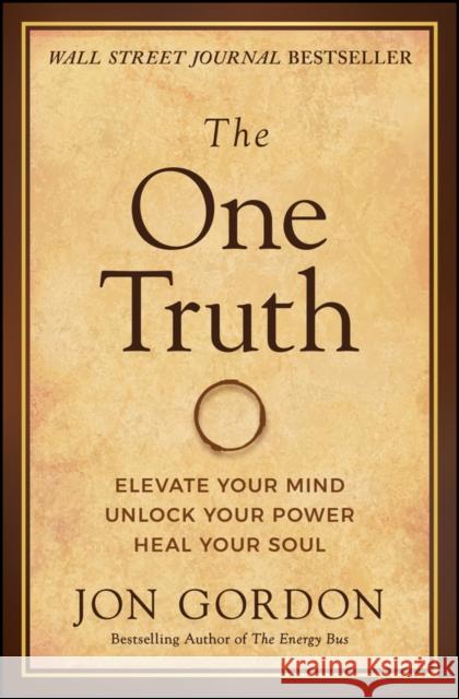 The One Truth: Elevate Your Mind, Unlock Your Power, Heal Your Soul Jon Gordon 9781119757351 John Wiley & Sons Inc