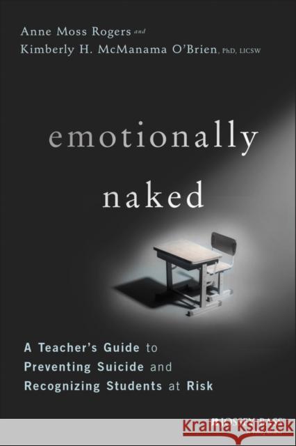Emotionally Naked: A Teacher's Guide to Preventing Suicide and Recognizing Students at Risk Rogers, Anne Moss 9781119758303 Jossey-Bass