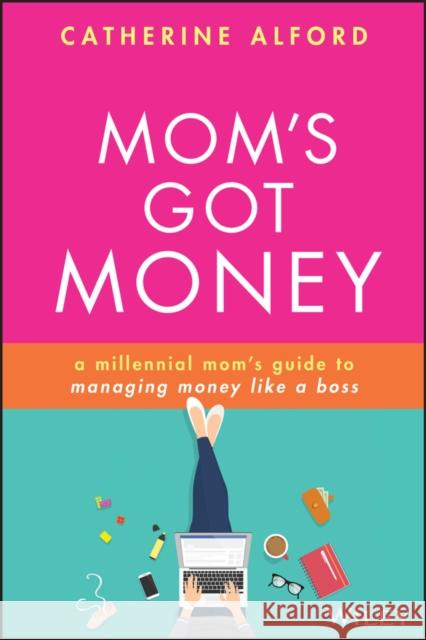 Mom's Got Money: A Millennial Mom's Guide to Managing Money Like a Boss Alford, Catherine 9781119759256 Wiley