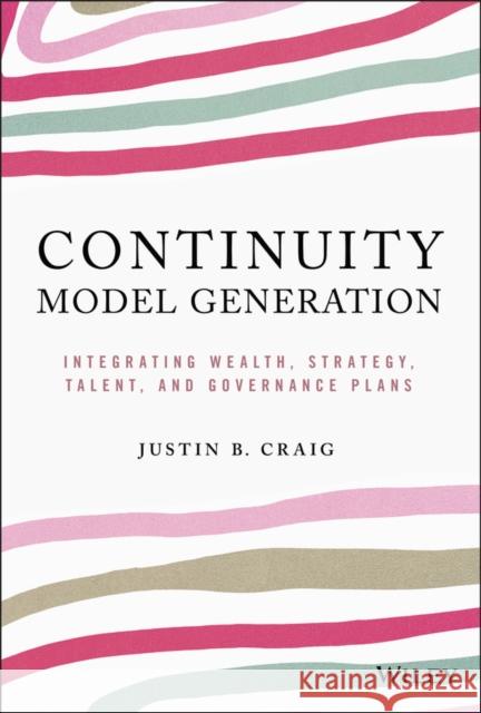 Continuity Model Generation: Integrating Wealth, Strategy, Talent, and Governance Plans Craig, Justin B. 9781119759300 Wiley