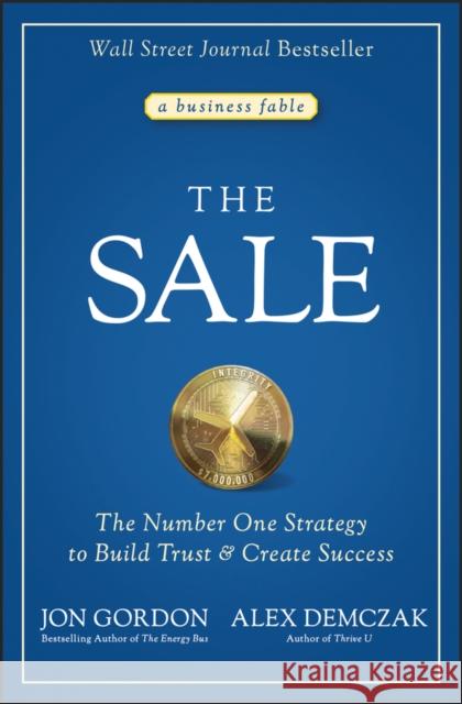 The Sale: The Number One Strategy to Build Trust and Create Success Jon Gordon Alex Demczak 9781119762690