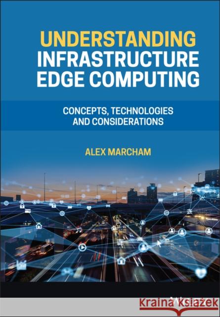 Understanding Infrastructure Edge Computing: Concepts, Technologies, and Considerations Alex Marcham 9781119763239 Wiley