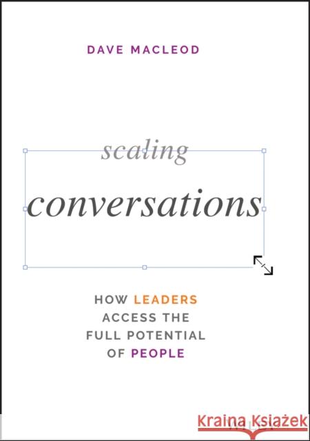 Scaling Conversations: How Leaders Access the Full Potential of People MacLeod, Dave 9781119764458 Wiley