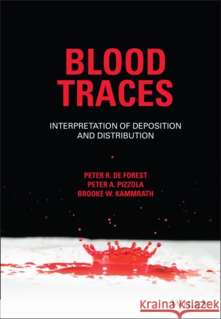 Blood Traces: Interpretation of Deposition and Distribution Peter A. Pizzola Brooke Kammrath Peter R. D 9781119764533