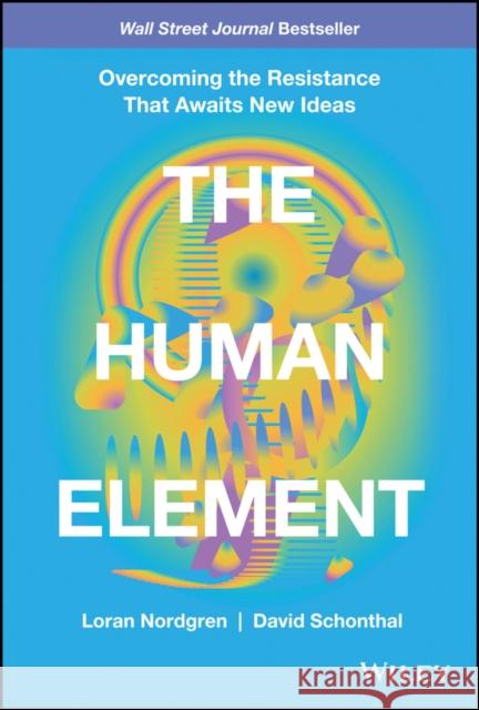 The Human Element: Overcoming the Resistance That Awaits New Ideas Nordgren, Loran 9781119765042 John Wiley & Sons Inc