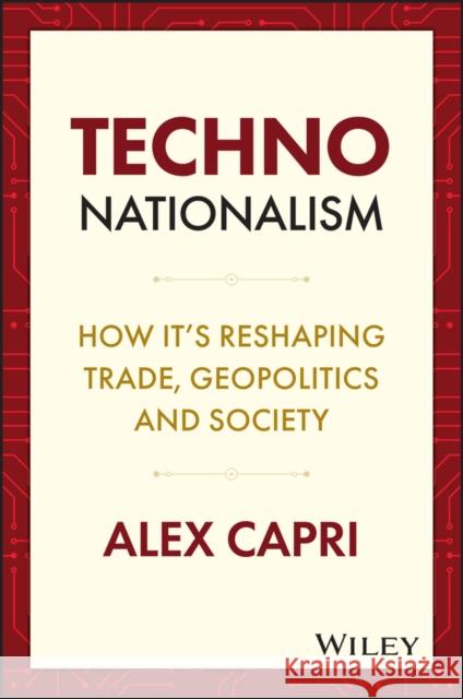 TECHNO-Nationalism: How It's Reshaping Trade, Geopolitics and Society Alex Capri 9781119766063 John Wiley & Sons Inc