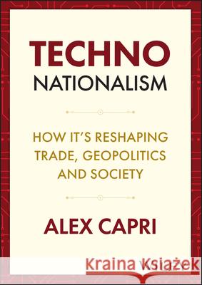 TECHNO-Nationalism: How It's Reshaping Trade, Geopolitics and Society Alex Capri   9781119766193 John Wiley & Sons Inc