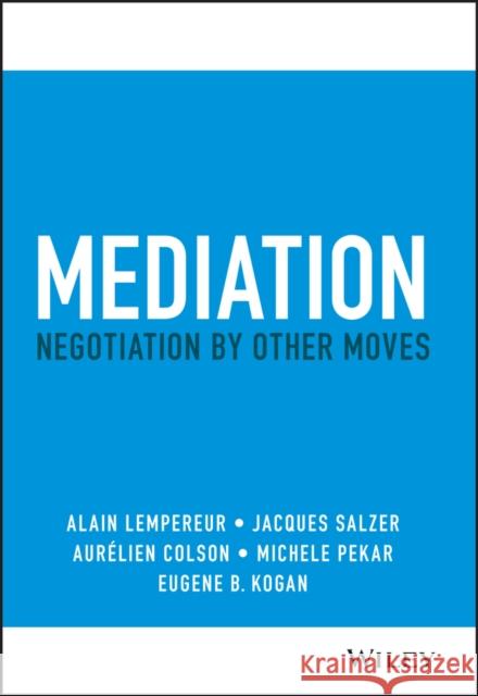 Mediation: Negotiation by Other Moves Lempereur, Alain 9781119768425 John Wiley & Sons Inc