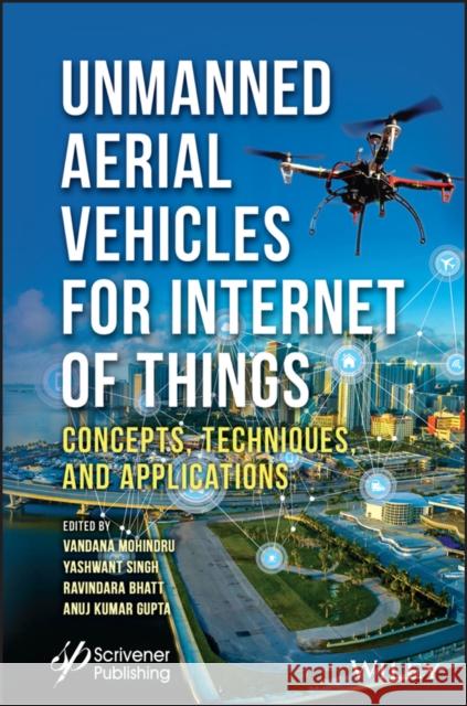 Unmanned Aerial Vehicles for Internet of Things (Iot): Concepts, Techniques, and Applications Singh, Yashwant 9781119768821