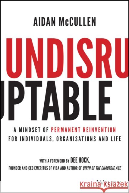 Undisruptable: A Mindset of Permanent Reinvention for Individuals, Organisations and Life McCullen, Aidan 9781119770480 John Wiley & Sons Inc