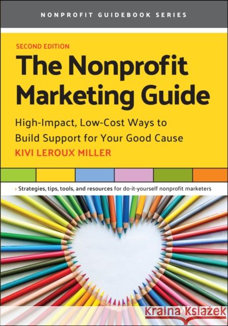 The Nonprofit Marketing Guide: High-Impact, Low-Cost Ways to Build Support for Your Good Cause Kivi LeRou 9781119771036 John Wiley & Sons Inc