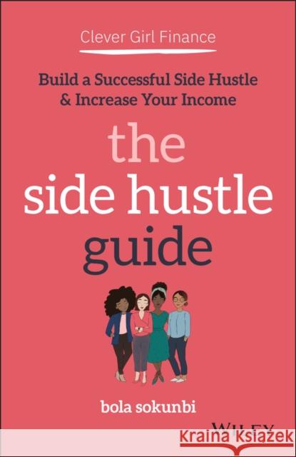 Clever Girl Finance: The Side Hustle Guide: Build a Successful Side Hustle and Increase Your Income Bola Sokunbi 9781119771371 Wiley