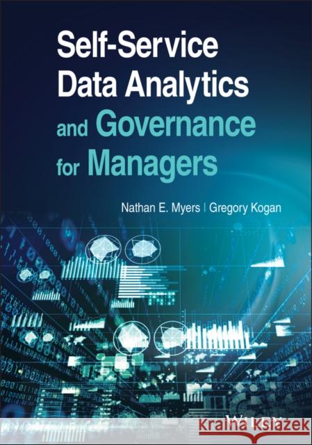 Self-Service Data Analytics and Governance for Managers Greg Kogan Nathan E. Myers 9781119773290 Wiley