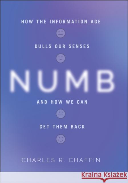 Numb: How the Information Age Dulls Our Senses and How We Can Get Them Back Charles R. Chaffin 9781119774358