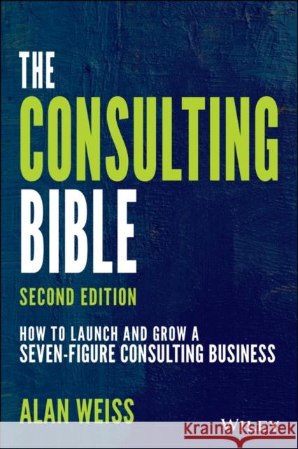 The Consulting Bible: How to Launch and Grow a Seven-Figure Consulting Business Weiss, Alan 9781119776871 John Wiley & Sons Inc
