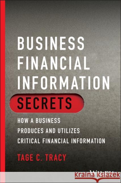Business Financial Information Secrets: How a Business Produces and Utilizes Critical Financial Information Tracy, Tage C. 9781119779001 Wiley