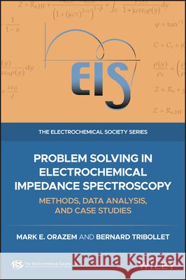 Problem Solving in Electrochemical Impedance Spectroscopy: Methods, Data Analysis and Case Studies Mark E. Orazem, Bernard Tribollet 9781119779216