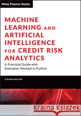 Machine Learning and Artificial Intelligence for Credit Risk Analytics: A Practical Guide with Examples Worked in Python and R Bellini, Tiziano 9781119781059 John Wiley & Sons Inc
