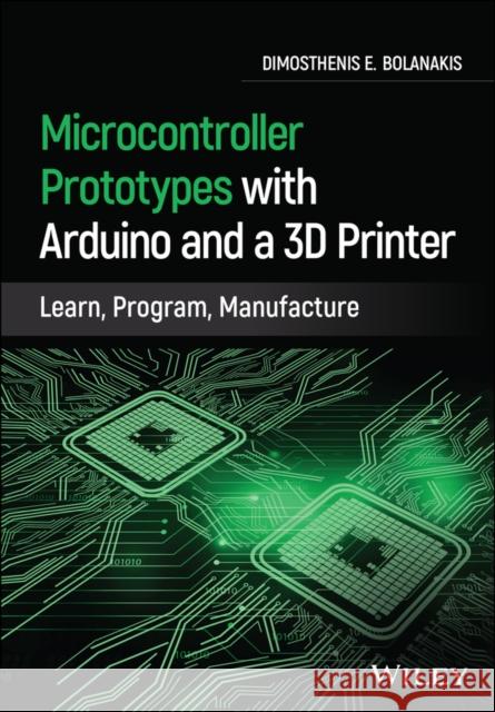 Microcontroller Prototypes with Arduino and a 3D Printer: Learn, Program, Manufacture Bolanakis, Dimosthenis E. 9781119782612 John Wiley and Sons Ltd
