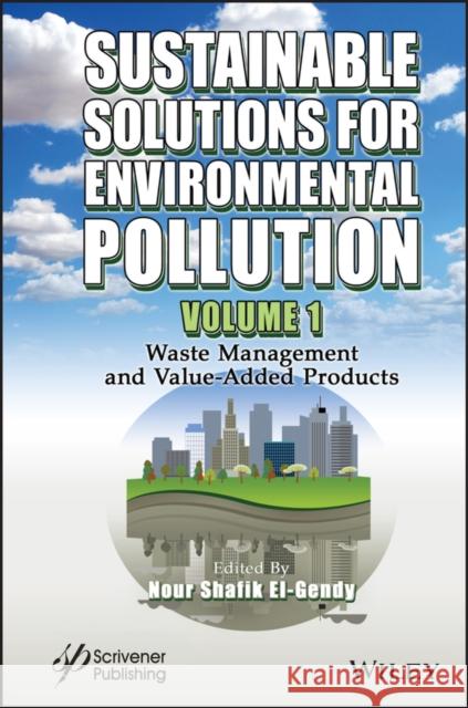 Sustainable Solutions for Environmental Pollution, Volume 1: Waste Management and Value-Added Products El-Gendy, Nour Shafik 9781119785354 Wiley-Scrivener