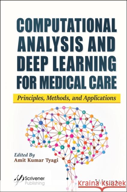 Computational Analysis and Deep Learning for Medical Care: Principles, Methods, and Applications Amit Kumar Tyagi 9781119785729 Wiley-Scrivener
