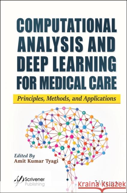 Computational Analysis and Deep Learning for Medical Care: Principles, Methods, and Applications Amit Kumar Tyagi 9781119785729